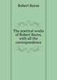 The poetical works of Robert Burns, with all the correspondence, Burns Robert 