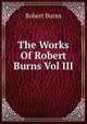 The Works Of Robert Burns Vol III, Burns Robert 