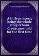 A little princess; being the whole story of Sara Crewe, now told for the first time, Burnett Frances Hodgson 