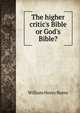 The higher critic's Bible or God's Bible?, William Henry Burns 