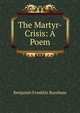 The Martyr-Crisis: A Poem, Benjamin Franklin Burnham 