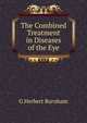 The Combined Treatment in Diseases of the Eye, G Herbert Burnham 