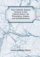 The Catholic School System in the United States: Its Principles, Origin, and Establishment, James Aloysius Burns 