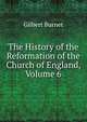 The History of the Reformation of the Church of England, Volume 6, Burnet, Gilbert, 1643-1715 