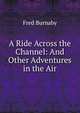A Ride Across the Channel: And Other Adventures in the Air, Fred Burnaby 
