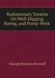 Rudimentary Treatise On Well-Digging, Boring, and Pump-Work ., George Rowdon Burnell 