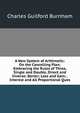 A New System of Arithmetic: On the Cancelling Plan; Embracing the Rules of Three, Single and Double, Direct and Inverse; Barter; Loss and Gain; . Interest and All Proportional Ques, Charles Guilford Burnham 