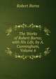 The Works of Robert Burns; with His Life, by A. Cunningham, Volume 6, Burns Robert 