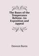 The Bases of the Temperance Reform: An Exposition and Appeal, Dawson Burns 