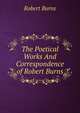 The Poetical Works And Correspondence of Robert Burns, Burns Robert 