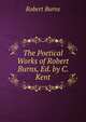 The Poetical Works of Robert Burns, Ed. by C. Kent, Burns Robert 