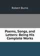 Poems, Songs, and Letters: Being His Complete Works, Burns Robert 