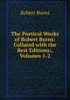 The Poetical Works of Robert Burns: Collated with the Best Editions:, Volumes 1-2, Burns Robert 