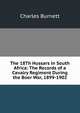The 18Th Hussars in South Africa: The Records of a Cavalry Regiment During the Boer War, 1899-1902, Charles Burnett 