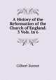A History of the Reformation of the Church of England. 3 Vols. In 6., Burnet, Gilbert, 1643-1715 