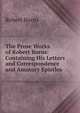 The Prose Works of Robert Burns: Containing His Letters and Correspondence and Amatory Epistles, Burns Robert 