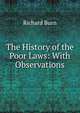 The History of the Poor Laws: With Observations, Richard Burn 