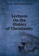 Lectures On the History of Christianity, George Washington Burnap 