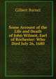 Some Account of the Life and Death of John Wilmot, Earl of Rochester: Who Died July 26, 1680, Burnet, Gilbert, 1643-1715 