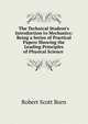 The Technical Student's Introduction to Mechanics: Being a Series of Practical Papers Showing the Leading Principles of Physical Science ., Robert Scott Burn 