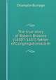 The true story of Robert Browne (1550?-1633) father of Congregationalism, Champlin Burrage 