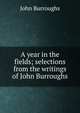 A year in the fields; selections from the writings of John Burroughs, Burroughs, John, 1837-1921 