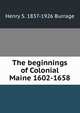 The beginnings of Colonial Maine 1602-1658, Henry S. Burrage 