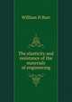 The elasticity and resistance of the materials of engineering, William H Burr 