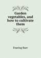 Garden vegetables, and how to cultivate them, Fearing Burr 