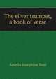 The silver trumpet, a book of verse, Amelia Josephine Burr 