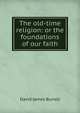 The old-time religion: or the foundations of our faith, Burrell, David James 