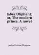 Jabez Oliphant; or, The modern prince. A novel, John Holme Burrow 