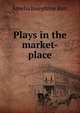 Plays in the market-place, Amelia Josephine Burr 