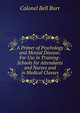 A Primer of Psychology and Mental Disease: For Use in Training-Schools for Attendants and Nurses and in Medical Classes, Colonel Bell Burr 