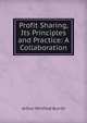 Profit Sharing, Its Principles and Practice: A Collaboration, Arthur Winfield Burritt 