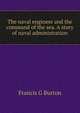 The naval engineer and the command of the sea. A story of naval administration, Francis G Burton 