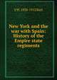 New York and the war with Spain: History of the Empire state regiments, S W. 1830-1912 Burt 