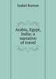 Arabia, Egypt, India: a narrative of travel, Isabel Burton 