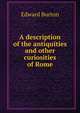A description of the antiquities and other curiosities of Rome, Edward Burton 