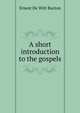 A short introduction to the gospels, Burton, Ernest De Witt, 1856-1925 