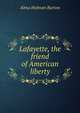 Lafayette, the friend of American liberty, Alma Holman Burton 