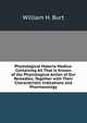 Physiological Materia Medica: Containing All That Is Known of the Physiological Action of Our Remedies; Together with Their Characteristic Indications and Pharmacology, William H. Burt 
