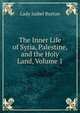 The Inner Life of Syria, Palestine, and the Holy Land, Volume 1, Lady Isabel Burton 