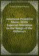 American Primitive Music: With Especial Attention to the Songs of the Ojibways, Frederick Russell Burton 