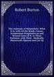 The Anatomy of Melancholy: What It Is, with All the Kinds, Causes, Symptomsm Prognostics,m and Several Cures of It. in Three Patitions. with Their . Medically, Historically Opened and Cut Up, Robert Burton 