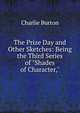 The Prize Day and Other Sketches: Being the Third Series of "Shades of Character,", Charlie Burton 