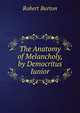 The Anatomy of Melancholy, by Democritus Iunior, Robert Burton 