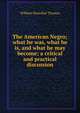 The American Negro; what he was, what he is, and what he may become; a critical and practical discussion, William Hannibal Thomas 
