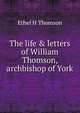 The life & letters of William Thomson, archbishop of York, Ethel H Thomson 