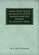 Lotus land: being an account of the country and the people of southern Siam, P A. b. 1876 Thompson 